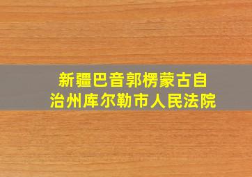 新疆巴音郭楞蒙古自治州库尔勒市人民法院