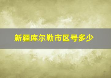 新疆库尔勒市区号多少