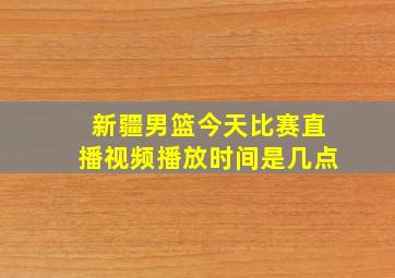 新疆男篮今天比赛直播视频播放时间是几点