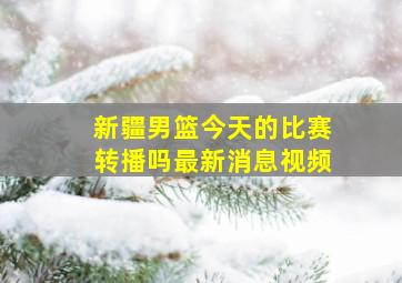 新疆男篮今天的比赛转播吗最新消息视频