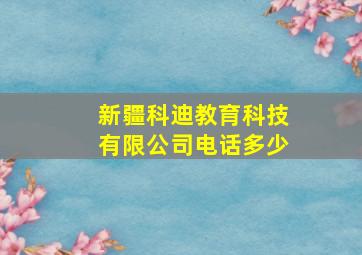 新疆科迪教育科技有限公司电话多少