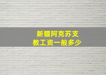 新疆阿克苏支教工资一般多少