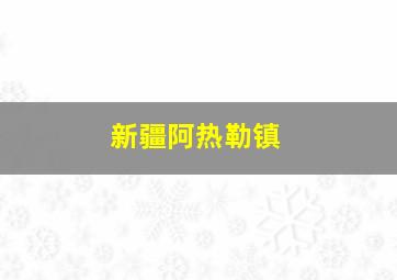 新疆阿热勒镇