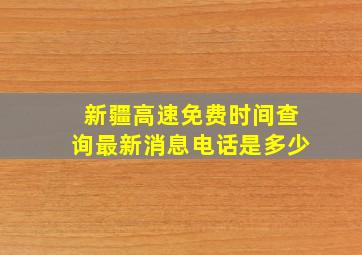 新疆高速免费时间查询最新消息电话是多少