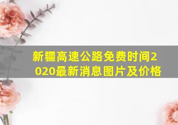 新疆高速公路免费时间2020最新消息图片及价格