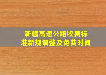 新疆高速公路收费标准新规调整及免费时间