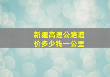 新疆高速公路造价多少钱一公里