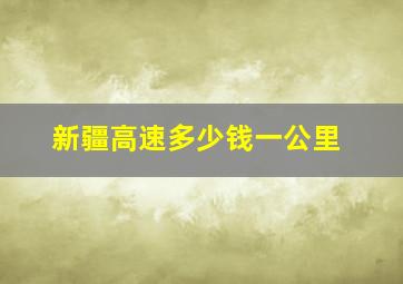 新疆高速多少钱一公里