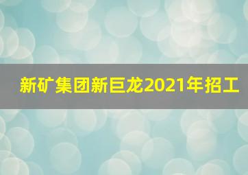 新矿集团新巨龙2021年招工