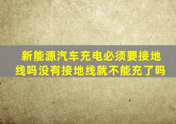 新能源汽车充电必须要接地线吗没有接地线就不能充了吗