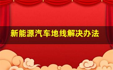 新能源汽车地线解决办法