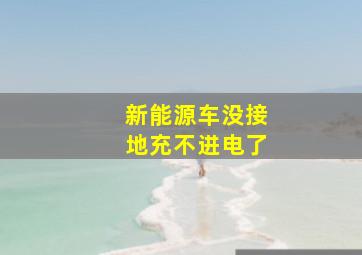 新能源车没接地充不进电了