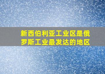 新西伯利亚工业区是俄罗斯工业最发达的地区