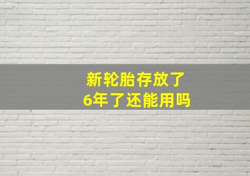 新轮胎存放了6年了还能用吗