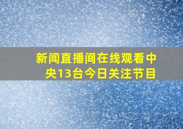 新闻直播间在线观看中央13台今日关注节目