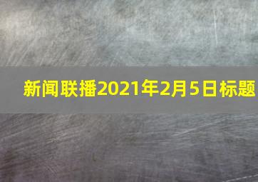 新闻联播2021年2月5日标题