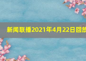 新闻联播2021年4月22日回放