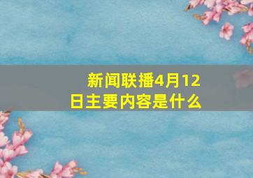 新闻联播4月12日主要内容是什么