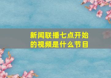 新闻联播七点开始的视频是什么节目