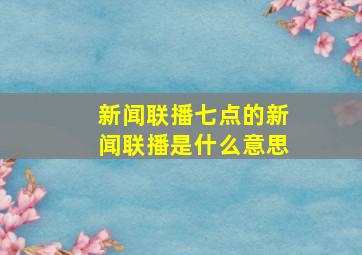 新闻联播七点的新闻联播是什么意思