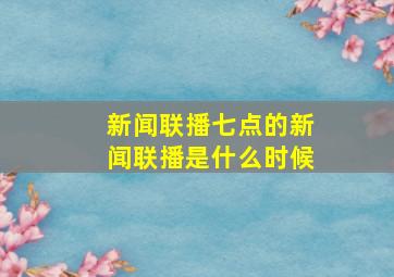 新闻联播七点的新闻联播是什么时候