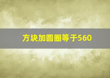 方块加圆圈等于560