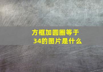 方框加圆圈等于34的图片是什么