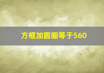 方框加圆圈等于560