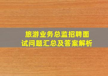 旅游业务总监招聘面试问题汇总及答案解析