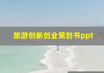 旅游创新创业策划书ppt