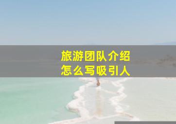 旅游团队介绍怎么写吸引人