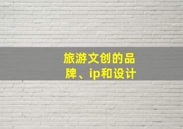 旅游文创的品牌、ip和设计