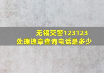 无锡交警123123处理违章查询电话是多少