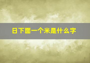 日下面一个米是什么字