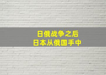 日俄战争之后日本从俄国手中