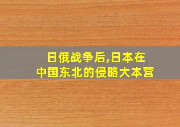 日俄战争后,日本在中国东北的侵略大本营