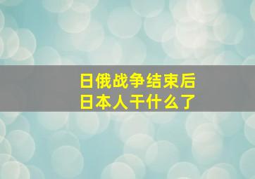 日俄战争结束后日本人干什么了