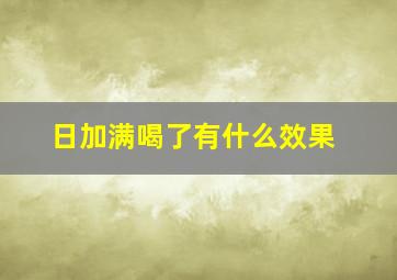 日加满喝了有什么效果