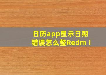 日历app显示日期错误怎么整Redmⅰ