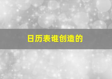 日历表谁创造的