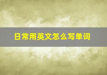 日常用英文怎么写单词