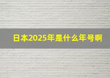 日本2025年是什么年号啊