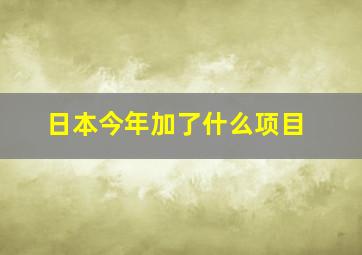 日本今年加了什么项目