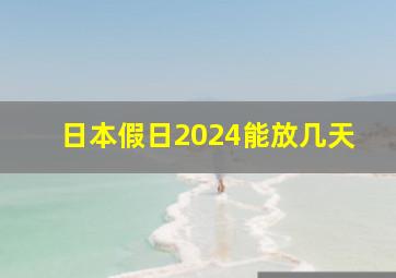 日本假日2024能放几天