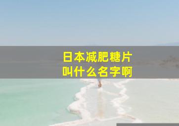 日本减肥糖片叫什么名字啊