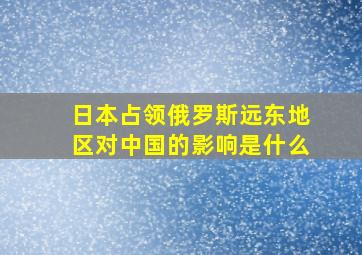 日本占领俄罗斯远东地区对中国的影响是什么