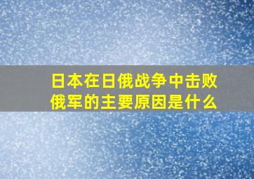 日本在日俄战争中击败俄军的主要原因是什么