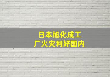 日本旭化成工厂火灾利好国内