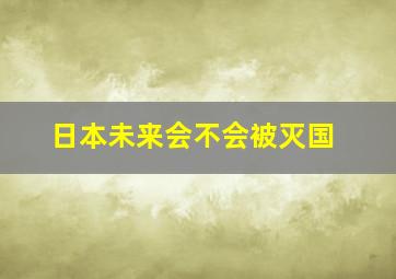 日本未来会不会被灭国