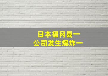 日本福冈县一公司发生爆炸一